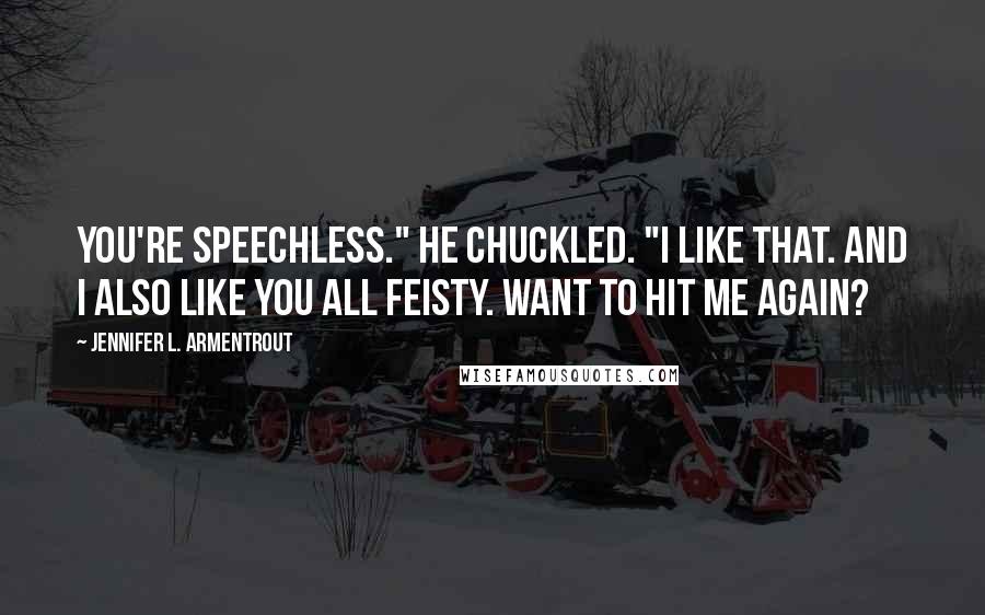 Jennifer L. Armentrout Quotes: You're speechless." He chuckled. "I like that. And I also like you all feisty. Want to hit me again?