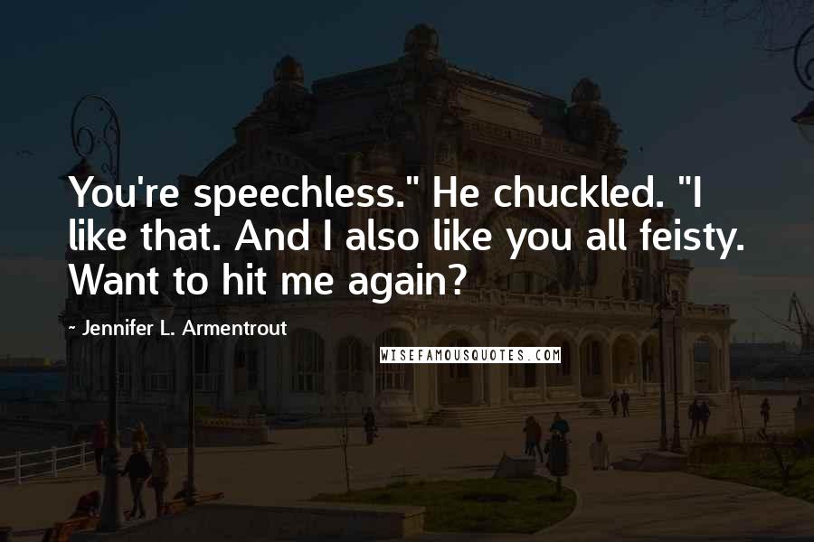 Jennifer L. Armentrout Quotes: You're speechless." He chuckled. "I like that. And I also like you all feisty. Want to hit me again?