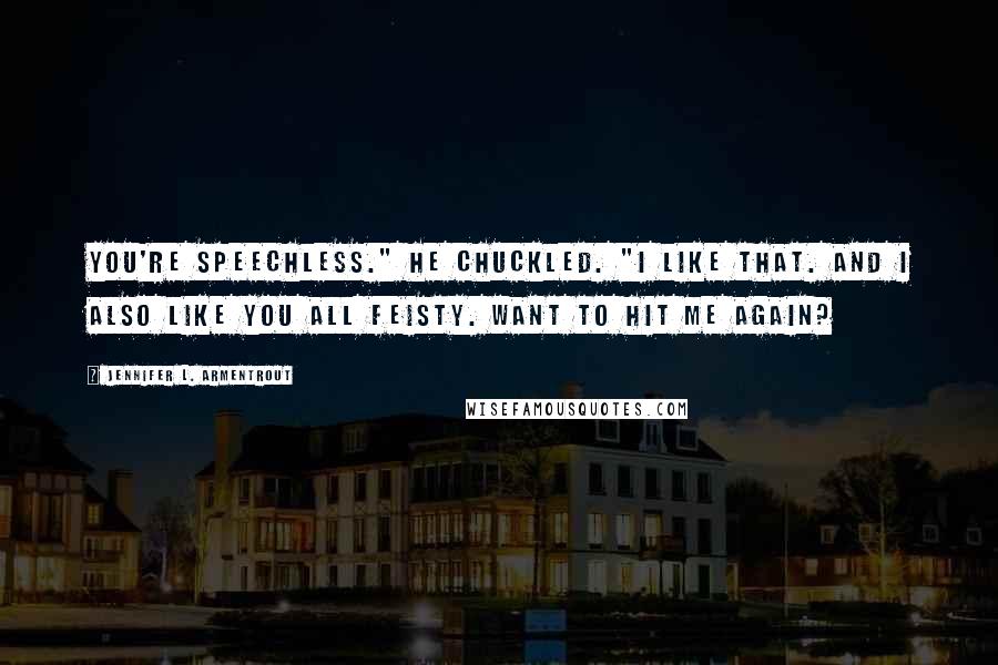 Jennifer L. Armentrout Quotes: You're speechless." He chuckled. "I like that. And I also like you all feisty. Want to hit me again?