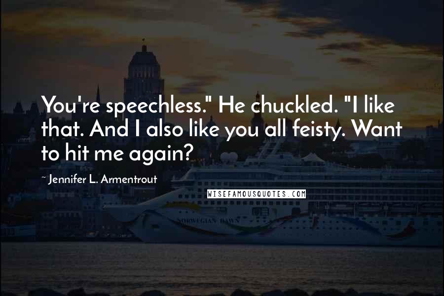 Jennifer L. Armentrout Quotes: You're speechless." He chuckled. "I like that. And I also like you all feisty. Want to hit me again?