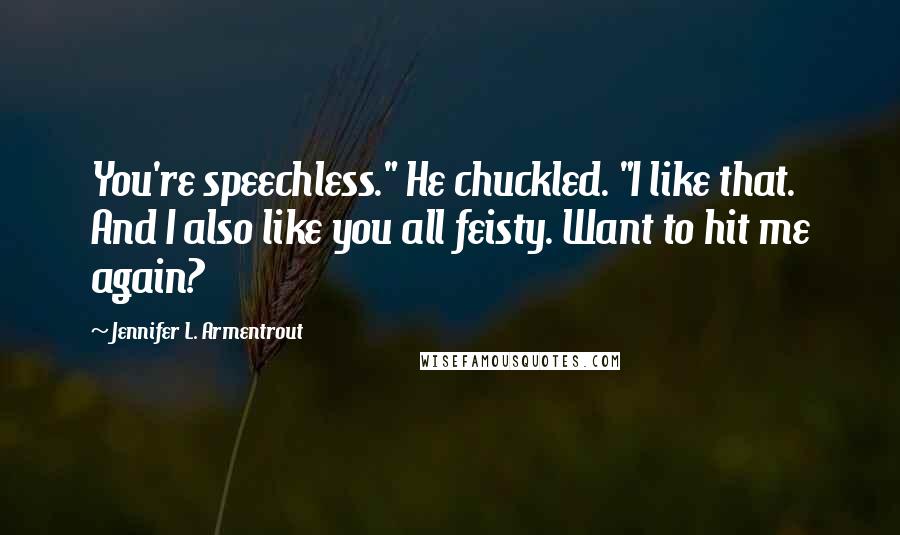 Jennifer L. Armentrout Quotes: You're speechless." He chuckled. "I like that. And I also like you all feisty. Want to hit me again?