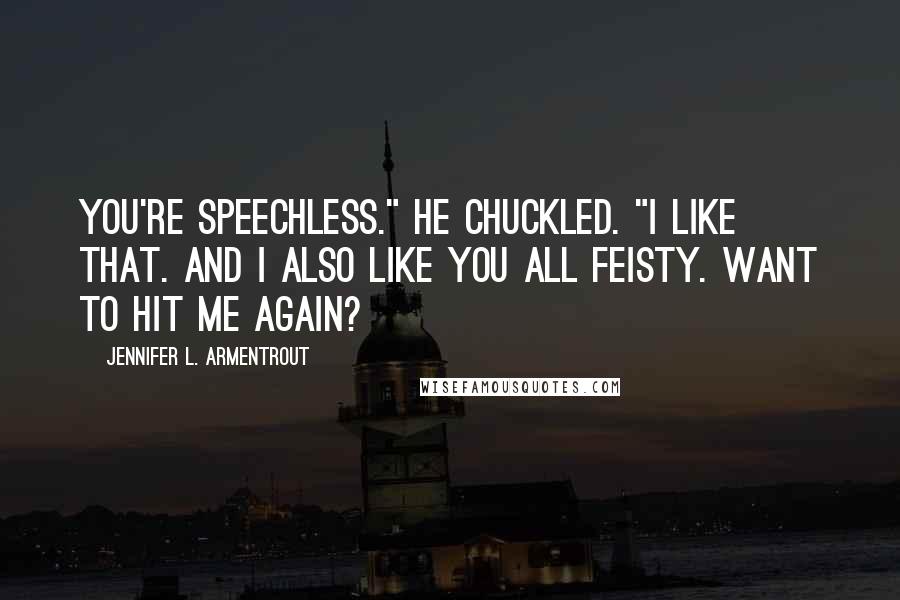 Jennifer L. Armentrout Quotes: You're speechless." He chuckled. "I like that. And I also like you all feisty. Want to hit me again?