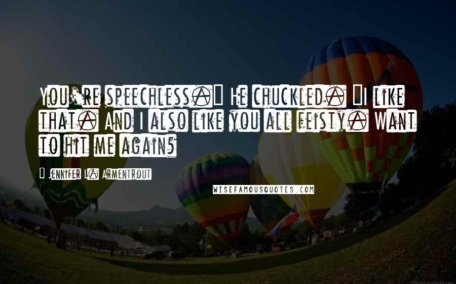 Jennifer L. Armentrout Quotes: You're speechless." He chuckled. "I like that. And I also like you all feisty. Want to hit me again?