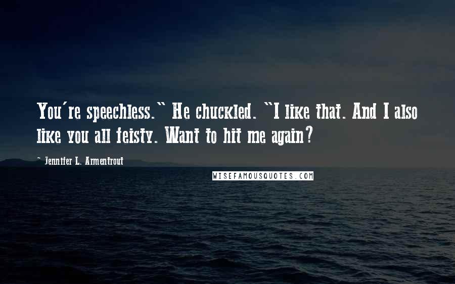 Jennifer L. Armentrout Quotes: You're speechless." He chuckled. "I like that. And I also like you all feisty. Want to hit me again?