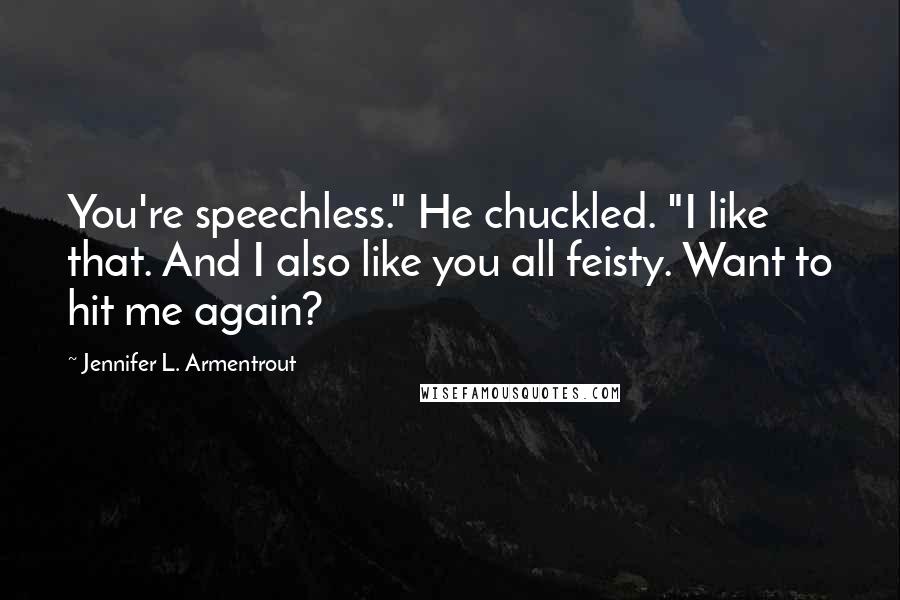 Jennifer L. Armentrout Quotes: You're speechless." He chuckled. "I like that. And I also like you all feisty. Want to hit me again?
