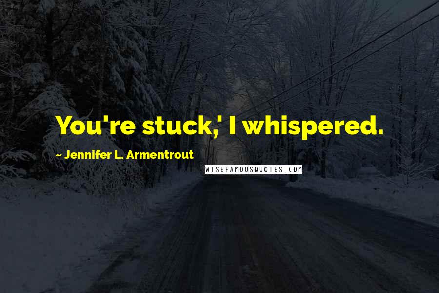 Jennifer L. Armentrout Quotes: You're stuck,' I whispered.
