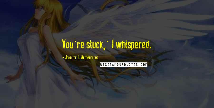 Jennifer L. Armentrout Quotes: You're stuck,' I whispered.