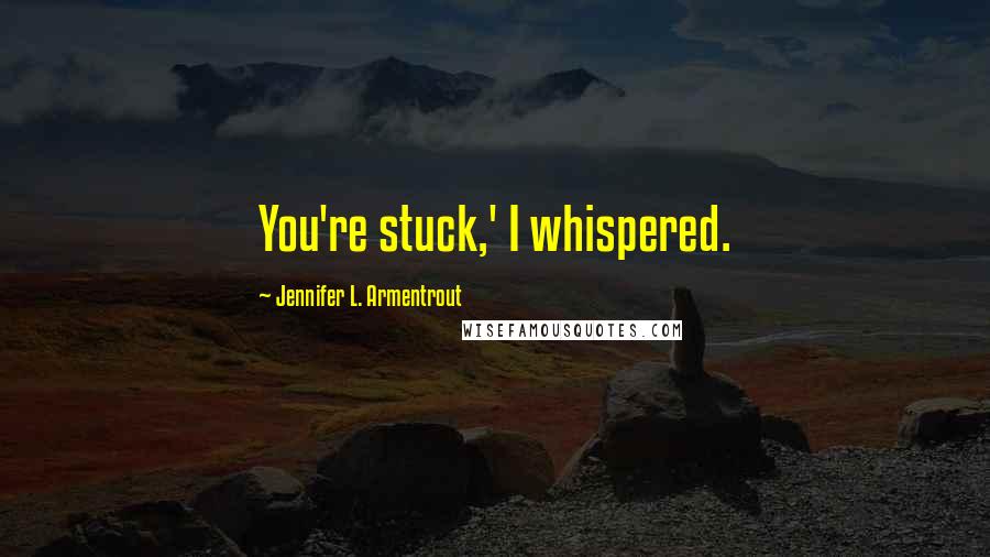 Jennifer L. Armentrout Quotes: You're stuck,' I whispered.