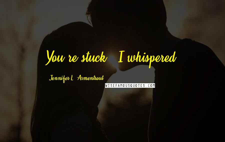 Jennifer L. Armentrout Quotes: You're stuck,' I whispered.