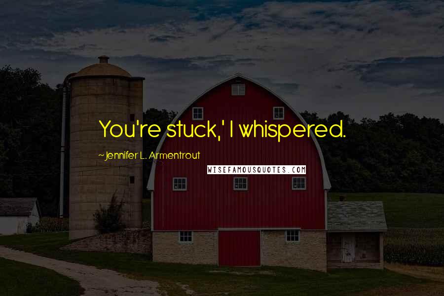 Jennifer L. Armentrout Quotes: You're stuck,' I whispered.