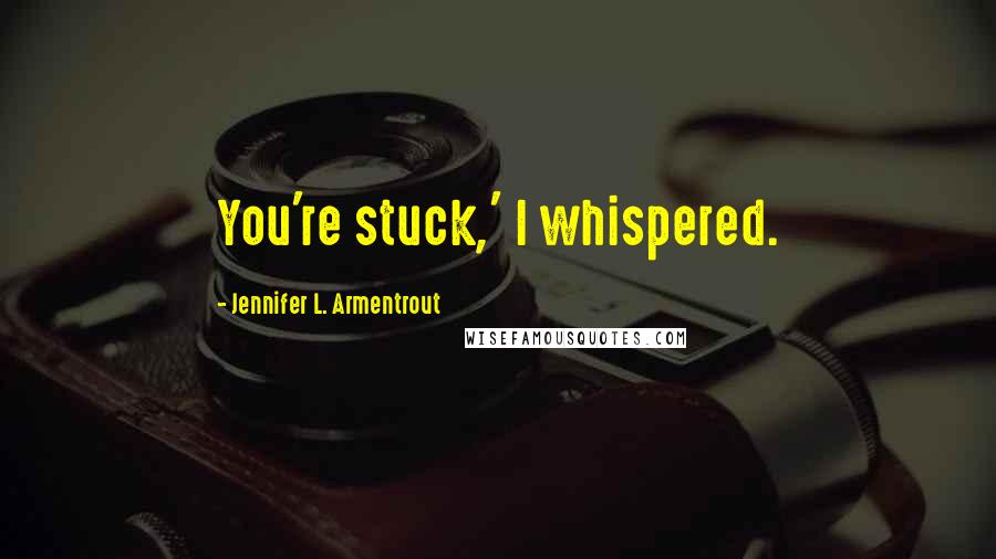 Jennifer L. Armentrout Quotes: You're stuck,' I whispered.
