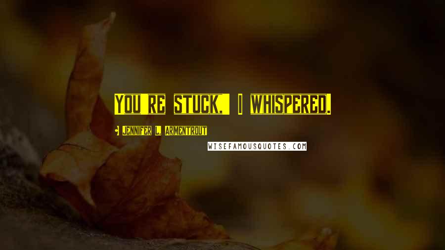 Jennifer L. Armentrout Quotes: You're stuck,' I whispered.