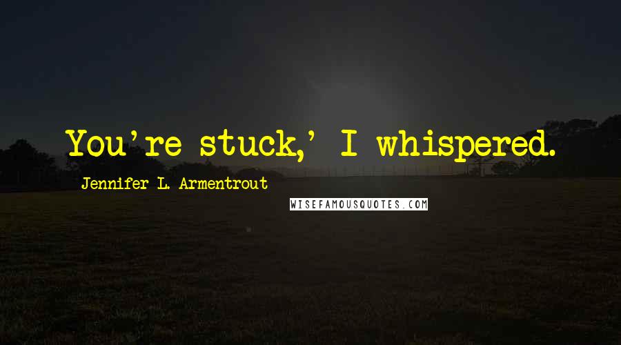 Jennifer L. Armentrout Quotes: You're stuck,' I whispered.