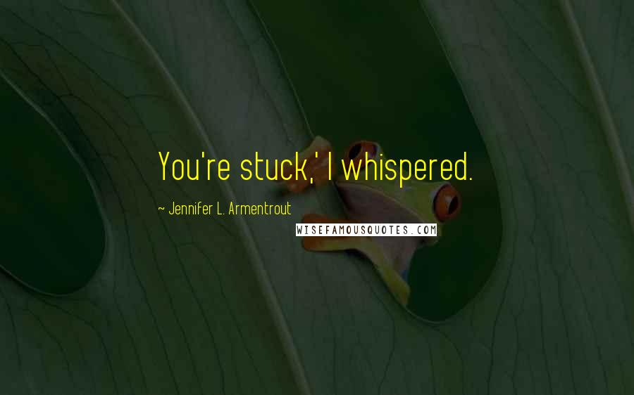 Jennifer L. Armentrout Quotes: You're stuck,' I whispered.