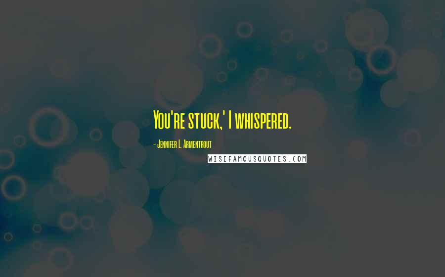Jennifer L. Armentrout Quotes: You're stuck,' I whispered.