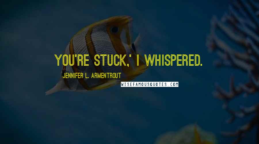 Jennifer L. Armentrout Quotes: You're stuck,' I whispered.