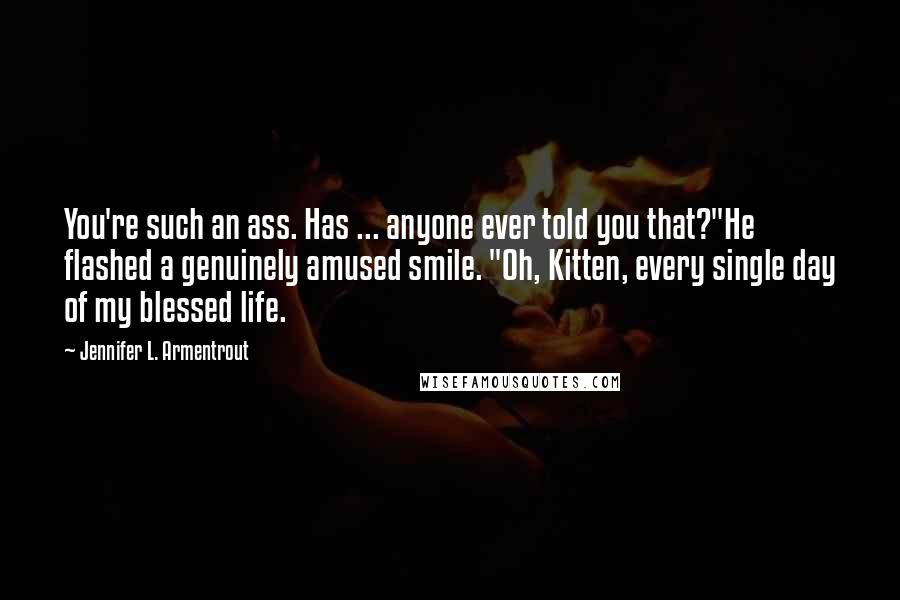 Jennifer L. Armentrout Quotes: You're such an ass. Has ... anyone ever told you that?"He flashed a genuinely amused smile. "Oh, Kitten, every single day of my blessed life.