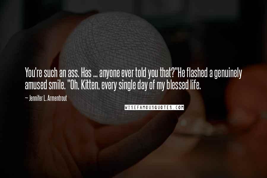 Jennifer L. Armentrout Quotes: You're such an ass. Has ... anyone ever told you that?"He flashed a genuinely amused smile. "Oh, Kitten, every single day of my blessed life.