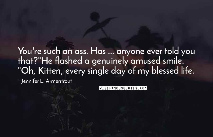Jennifer L. Armentrout Quotes: You're such an ass. Has ... anyone ever told you that?"He flashed a genuinely amused smile. "Oh, Kitten, every single day of my blessed life.