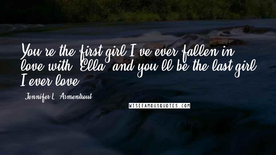 Jennifer L. Armentrout Quotes: You're the first girl I've ever fallen in love with, Ella, and you'll be the last girl I ever love