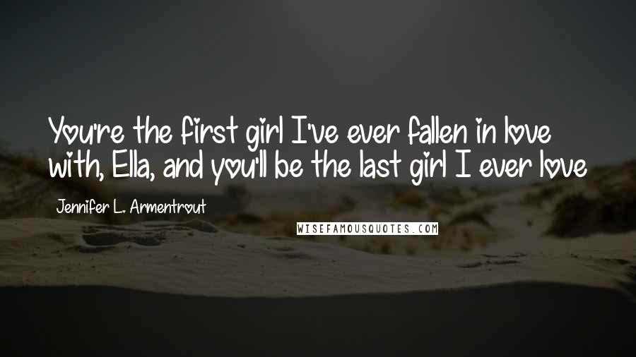 Jennifer L. Armentrout Quotes: You're the first girl I've ever fallen in love with, Ella, and you'll be the last girl I ever love