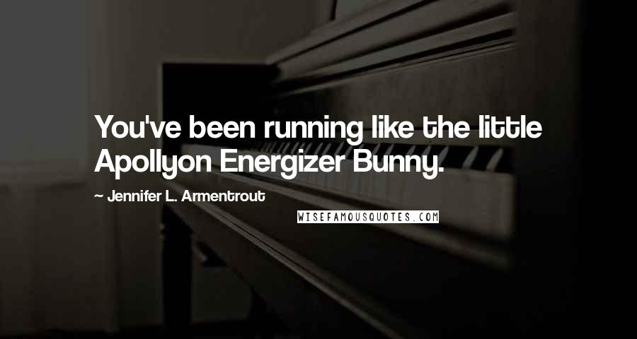 Jennifer L. Armentrout Quotes: You've been running like the little Apollyon Energizer Bunny.