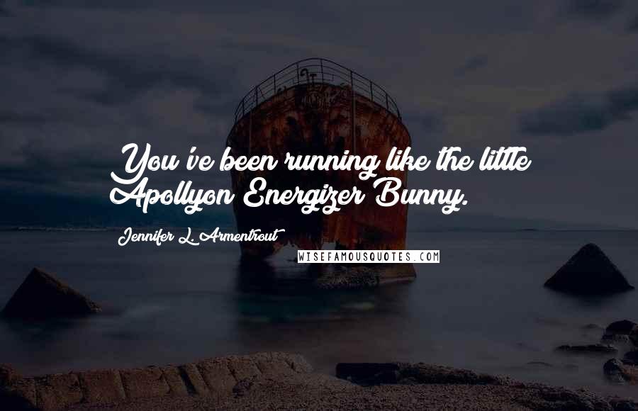 Jennifer L. Armentrout Quotes: You've been running like the little Apollyon Energizer Bunny.