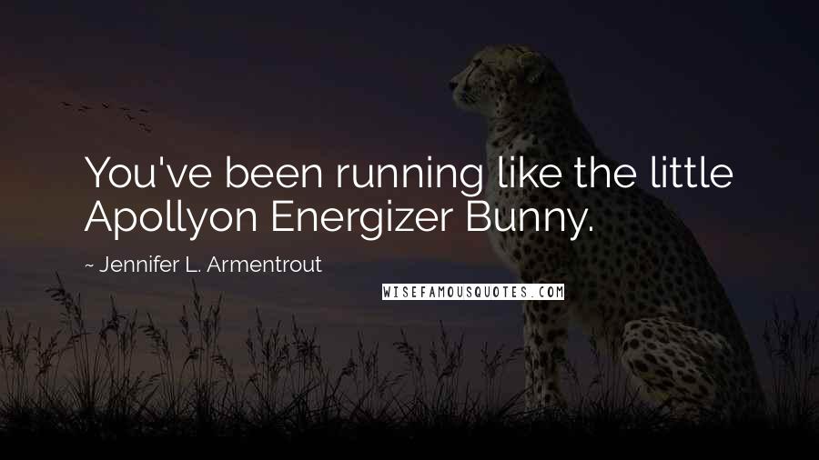 Jennifer L. Armentrout Quotes: You've been running like the little Apollyon Energizer Bunny.