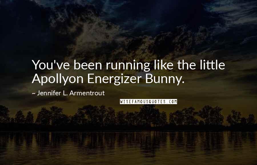 Jennifer L. Armentrout Quotes: You've been running like the little Apollyon Energizer Bunny.