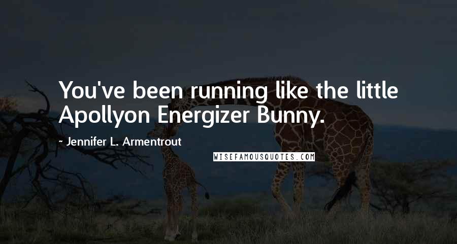 Jennifer L. Armentrout Quotes: You've been running like the little Apollyon Energizer Bunny.