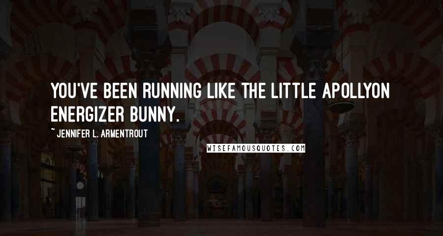 Jennifer L. Armentrout Quotes: You've been running like the little Apollyon Energizer Bunny.