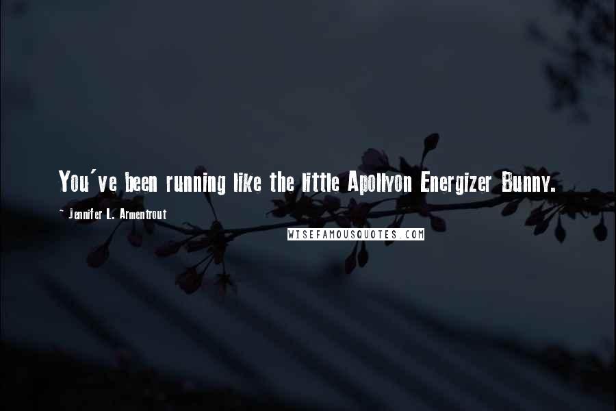 Jennifer L. Armentrout Quotes: You've been running like the little Apollyon Energizer Bunny.