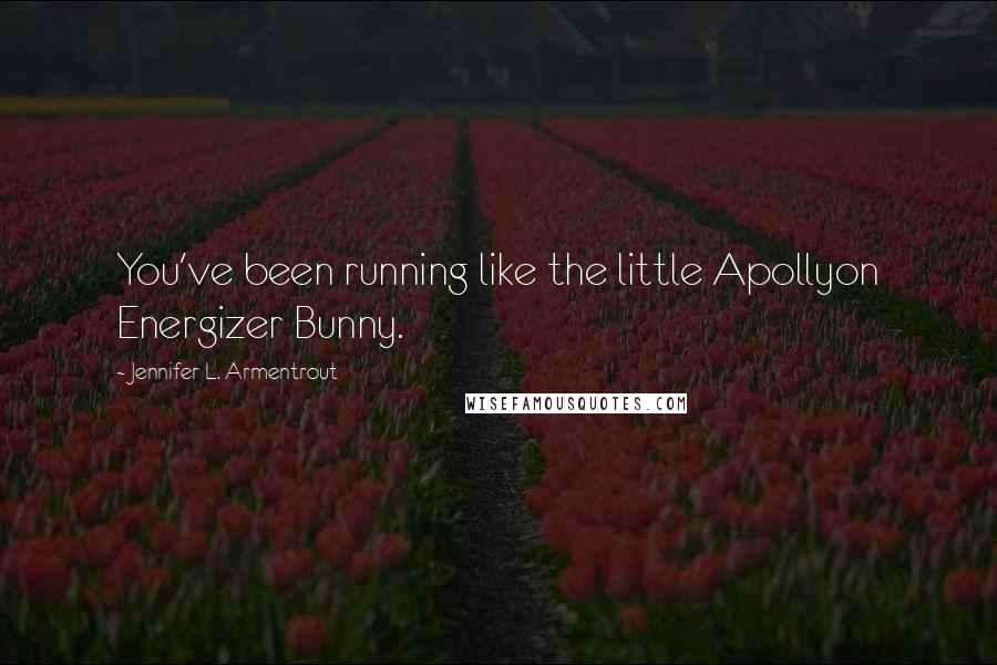 Jennifer L. Armentrout Quotes: You've been running like the little Apollyon Energizer Bunny.