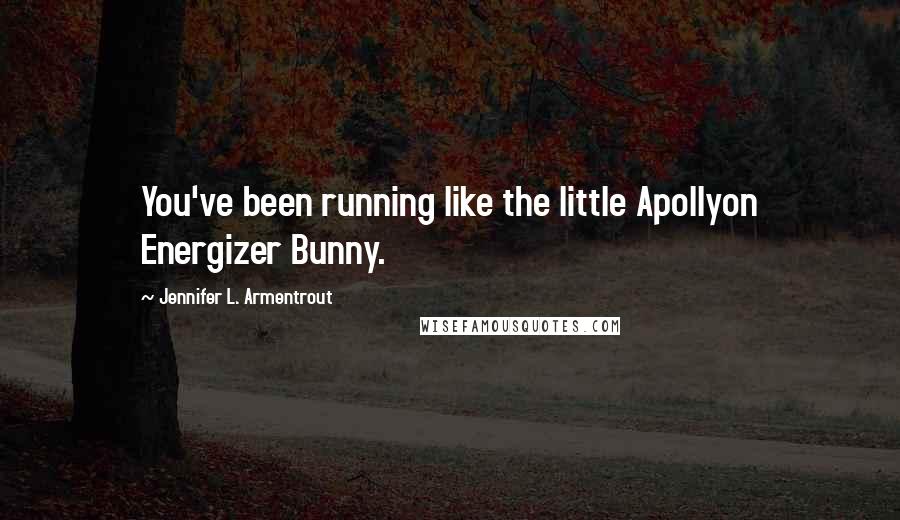 Jennifer L. Armentrout Quotes: You've been running like the little Apollyon Energizer Bunny.