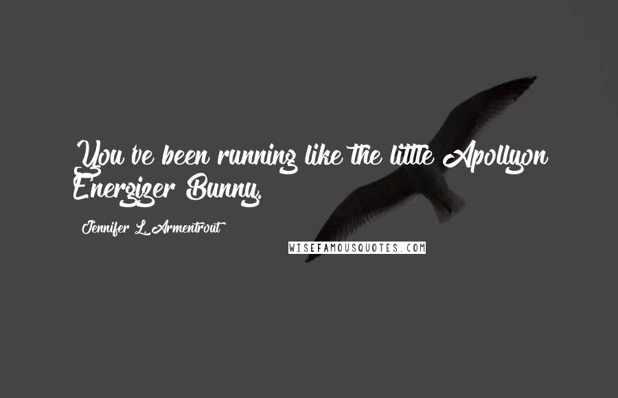 Jennifer L. Armentrout Quotes: You've been running like the little Apollyon Energizer Bunny.