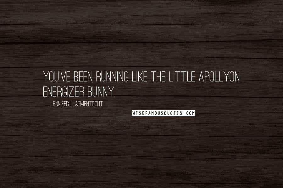 Jennifer L. Armentrout Quotes: You've been running like the little Apollyon Energizer Bunny.