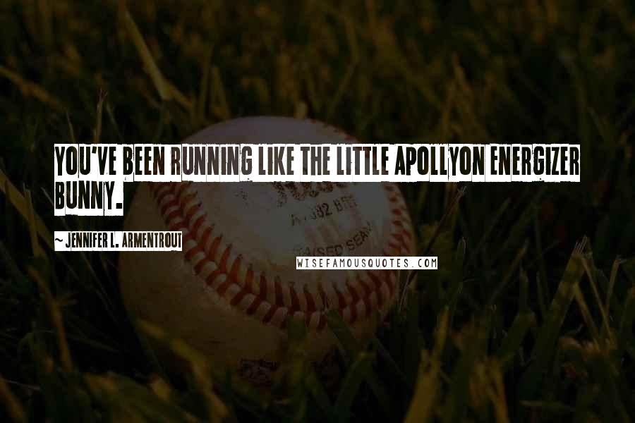 Jennifer L. Armentrout Quotes: You've been running like the little Apollyon Energizer Bunny.