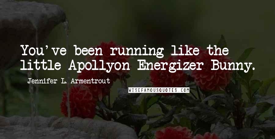 Jennifer L. Armentrout Quotes: You've been running like the little Apollyon Energizer Bunny.