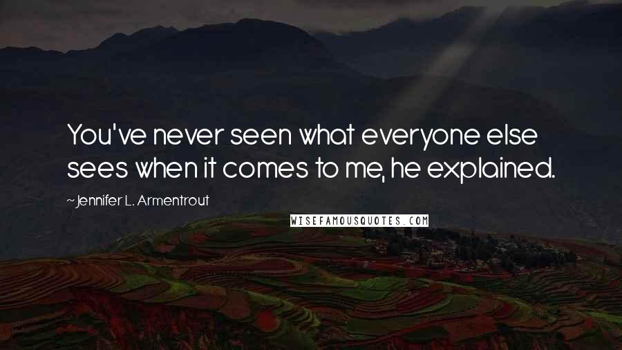 Jennifer L. Armentrout Quotes: You've never seen what everyone else sees when it comes to me, he explained.