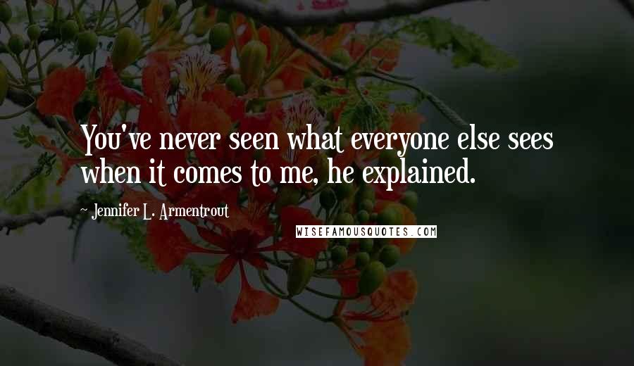 Jennifer L. Armentrout Quotes: You've never seen what everyone else sees when it comes to me, he explained.