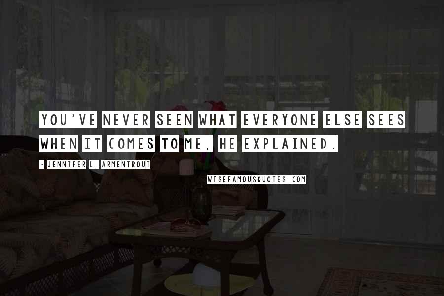 Jennifer L. Armentrout Quotes: You've never seen what everyone else sees when it comes to me, he explained.