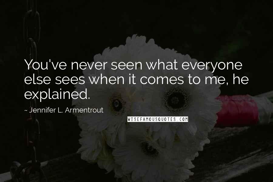 Jennifer L. Armentrout Quotes: You've never seen what everyone else sees when it comes to me, he explained.