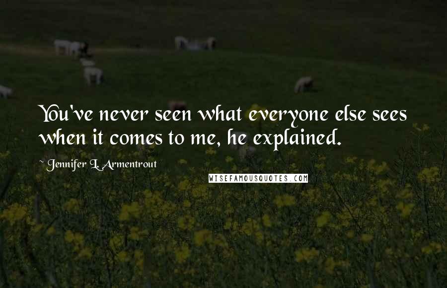Jennifer L. Armentrout Quotes: You've never seen what everyone else sees when it comes to me, he explained.