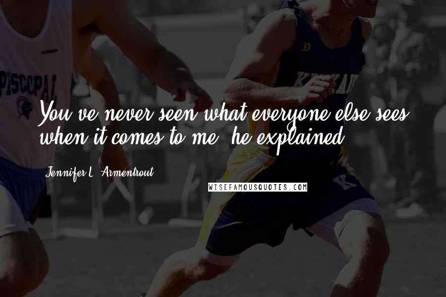 Jennifer L. Armentrout Quotes: You've never seen what everyone else sees when it comes to me, he explained.