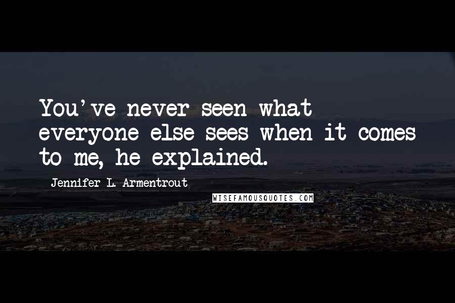 Jennifer L. Armentrout Quotes: You've never seen what everyone else sees when it comes to me, he explained.