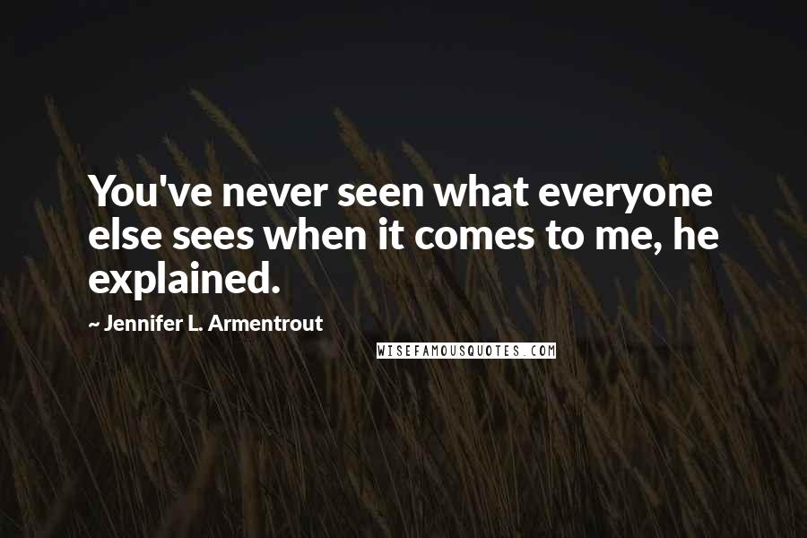 Jennifer L. Armentrout Quotes: You've never seen what everyone else sees when it comes to me, he explained.