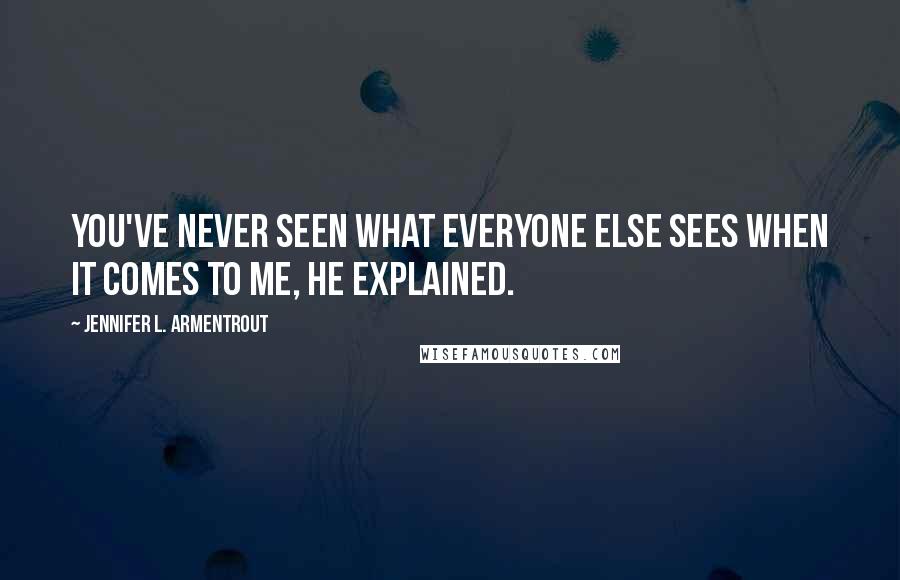 Jennifer L. Armentrout Quotes: You've never seen what everyone else sees when it comes to me, he explained.