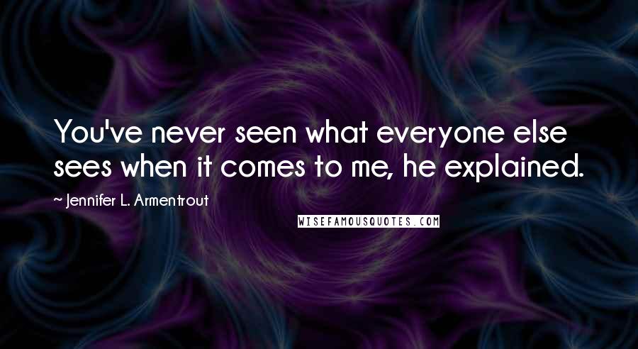 Jennifer L. Armentrout Quotes: You've never seen what everyone else sees when it comes to me, he explained.