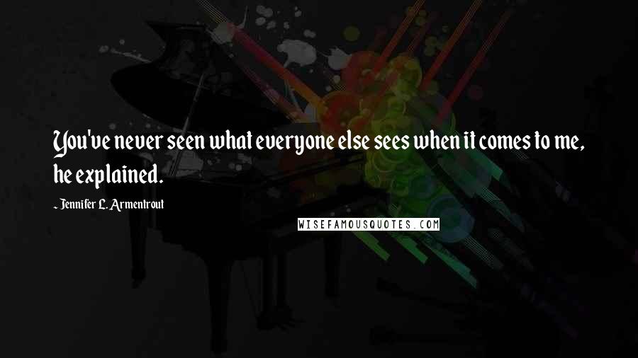 Jennifer L. Armentrout Quotes: You've never seen what everyone else sees when it comes to me, he explained.