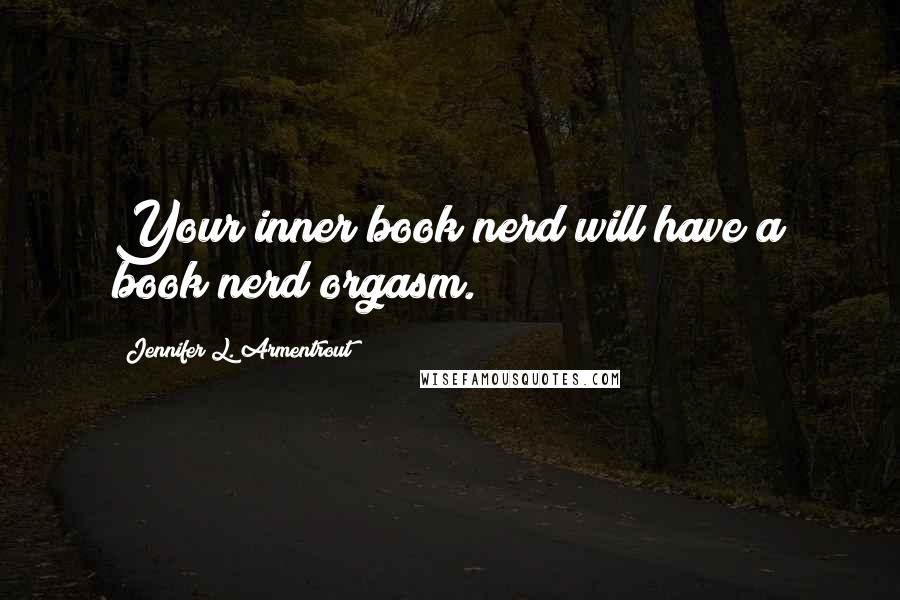 Jennifer L. Armentrout Quotes: Your inner book nerd will have a book nerd orgasm.